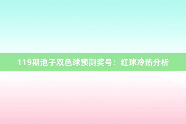 119期池子双色球预测奖号：红球冷热分析