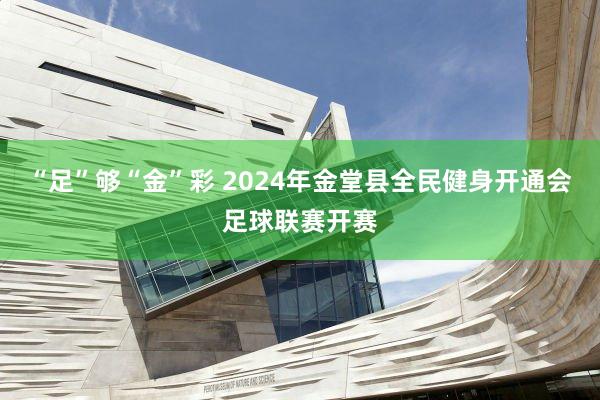 “足”够“金”彩 2024年金堂县全民健身开通会足球联赛开赛