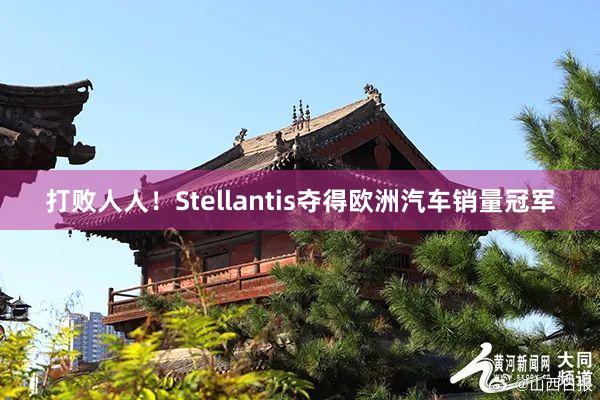打败人人！Stellantis夺得欧洲汽车销量冠军