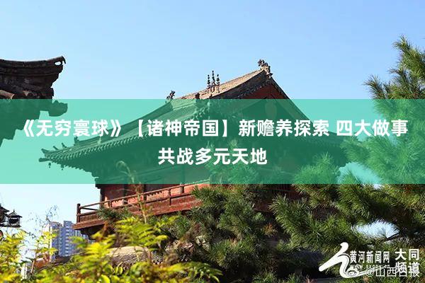 《无穷寰球》【诸神帝国】新赡养探索 四大做事共战多元天地