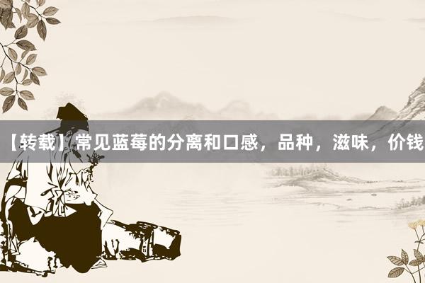 【转载】常见蓝莓的分离和口感，品种，滋味，价钱