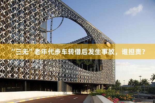 “三无”老年代步车转借后发生事故，谁担责？
