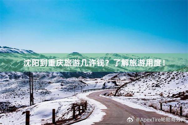 沈阳到重庆旅游几许钱？了解旅游用度！